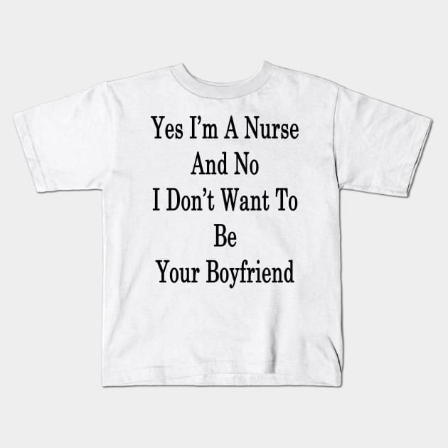 Yes I'm A Nurse And No I Don't Want To Be Your Boyfriend Kids T-Shirt by supernova23